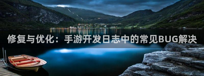 恒盛娱乐：修复与优化：手游开发日志中的常见BUG解决