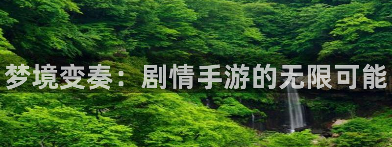 恒盛娱乐官网：梦境变奏：剧情手游的无限可能