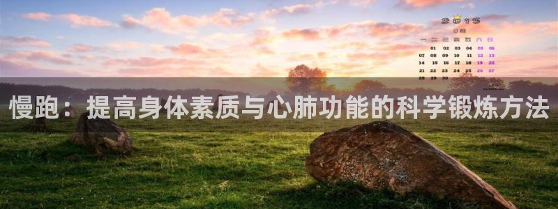 678体育app：慢跑：提高身体素质与心肺功能的科学锻炼方法
